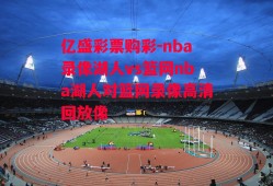 亿盛彩票购彩-nba录像湖人vs篮网nba湖人对篮网录像高清回放像