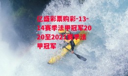 亿盛彩票购彩-13-14赛季法甲冠军2020至2021赛季法甲冠军