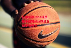 亿盛彩票-nba球员握手跳舞nba球员互动手势教学