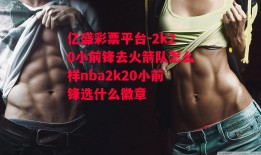 亿盛彩票平台-2k20小前锋去火箭队怎么样nba2k20小前锋选什么徽章