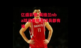 亿盛彩票-英格兰nba球员英格兰球员都有谁