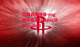 亿盛彩票登录-psg战队租借队员psg战队unified