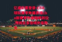 亿盛彩票登录-CBA球队赛季外援表现cba新赛季外援陆续到位,悍将众多但场外变数大