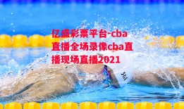 亿盛彩票平台-cba直播全场录像cba直播现场直播2021